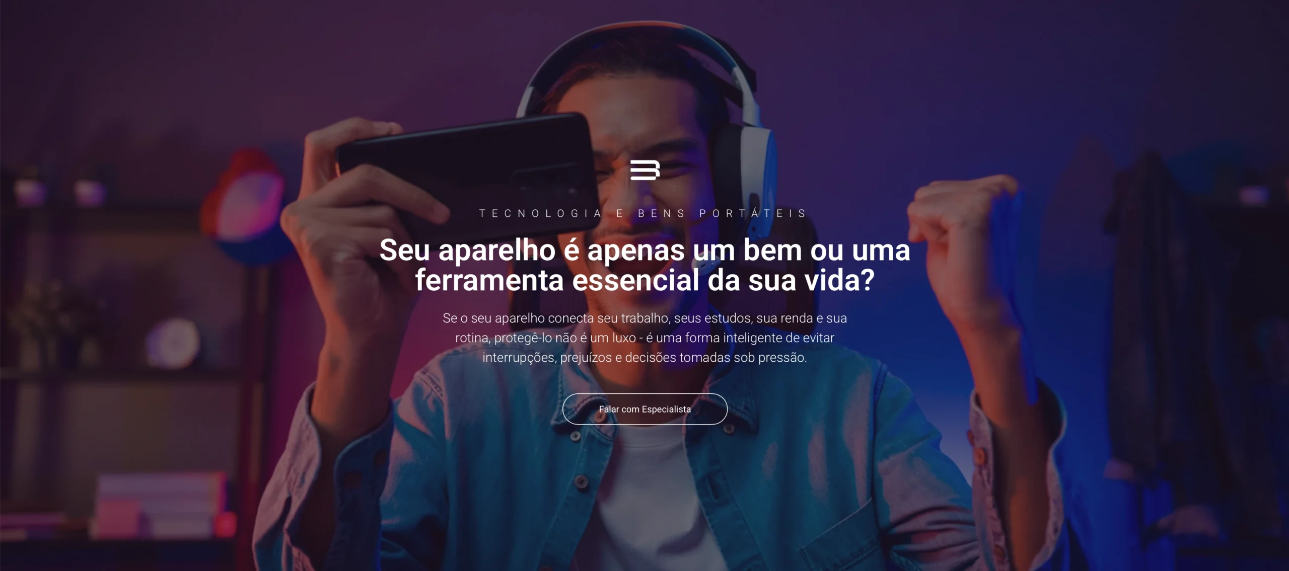 Proteja o que sustenta sua produtividade antes que um imprevisto se transforme em uma urgência. Hoje, celulares, notebooks, tablets e outros dispositivos são muito mais do que equipamentos: eles são ferramentas essenciais para o trabalho, a comunicação, os estudos e a organização da vida diária. Quando um desses bens deixa de funcionar ou é perdido, os impactos vão muito além do valor do aparelho.As soluções de Tecnologia & Bens Portáteis foram desenvolvidas para oferecer proteção, agilidade e previsibilidadediante de situações inesperadas. Com uma cobertura alinhada ao seu uso real, você reduz a exposição a prejuízos financeiros e ganha mais tranquilidade para manter sua rotina funcionando.Mais do que proteger um equipamento, você protege seu tempo, sua produtividade e sua capacidade de continuar em movimento quando o inesperado acontece.